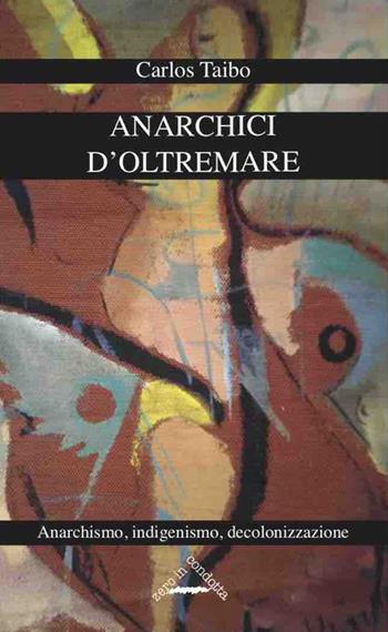 Anarchici d'oltremare. Anarchismo, indigenismo, decolonizzazione - Carlos Taibo - Libro Zero in Condotta 2019, Internazionale | Libraccio.it