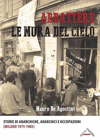 Abbattere le mura del cielo. Storie di anarchiche, anarchici e occupazioni (Milano 1975-1985) - Mauro De Agostini - Libro Zero in Condotta 2020, Memoria resistente | Libraccio.it