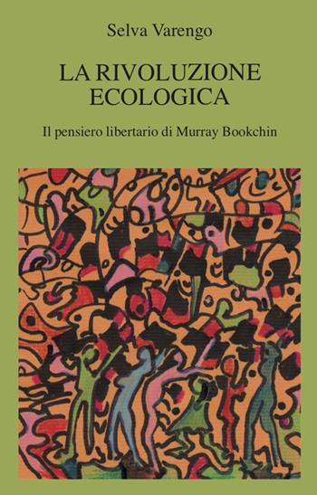 La rivoluzione ecologica. Il pensiero libertario di Murray Bookchin - Selva Varengo - Libro Zero in Condotta 2020, Pensiero libertario | Libraccio.it