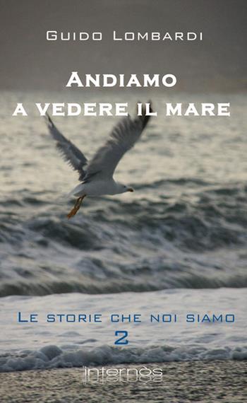 Andiamo a vedere il mare. Le storie che noi siamo - Guido Lombardi - Libro Internòs Edizioni 2014, I portici | Libraccio.it