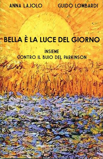 Bella è la luce del giorno. Insieme contro il buio del Parkinson - A. Lajolo, G. Lombardi - Libro Internòs Edizioni 2015, I portici | Libraccio.it