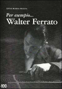 Per esempio... Walter Ferrato - Anna Maria Frizza - Libro L. Editrice 2009 | Libraccio.it