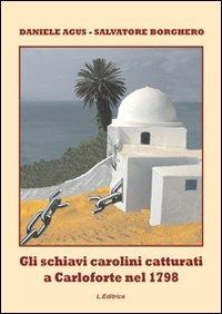 Gli schiavi carolini catturati a Carloforte nel 1798 - Daniele Agus, Salvatore Borghero - Libro L. Editrice 2010 | Libraccio.it