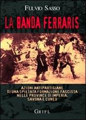 La banda Ferraris. Azioni antipartigiane di una spietata formazione fascista nelle province di Imperia, Savona e Cuneo