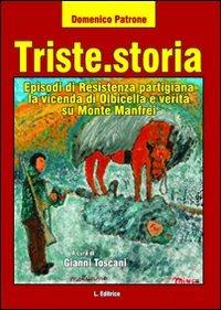 Triste.storia. Episodi di resistenza partigiana. La vicenda di Olbicella e verità su Monte Manfrei - Domenico Patrone - Libro L. Editrice 2010 | Libraccio.it
