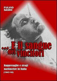 E il sangue dei vincitori. Rappresaglie e stragi nazifasciste in Italia (1943-'45) - Fulvio Sasso - Libro L. Editrice 2010 | Libraccio.it