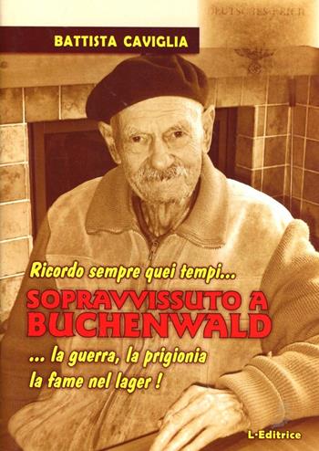 Sopravvissuto a Buchenwald. Ricordo sempre quei tempi... la guerra, la prigionia, la fame nel lager! - Battista Caviglia - Libro L. Editrice 2012 | Libraccio.it