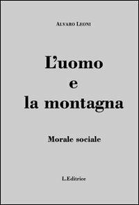 L' uomo e la montagna. Morale sociale - Alvaro Leoni - Libro L. Editrice 2011 | Libraccio.it