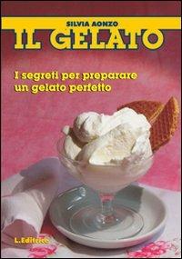 Il gelato. I segreti per preparare un gelato perfetto - Silvia Aonzo - Libro L. Editrice 2011 | Libraccio.it