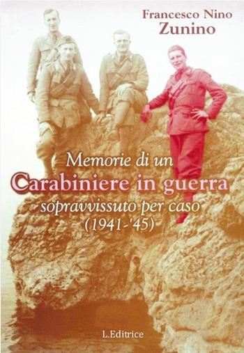 Memorie di un carabiniere in guerra sopravvissuto per caso (1941-'45) - Francesco N. Zunino - Libro L. Editrice 2012 | Libraccio.it