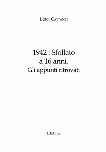 1942. Sfollato a 16 anni. Gli appunti ritrovati - Luigi Cattanei - Libro L. Editrice 2012 | Libraccio.it