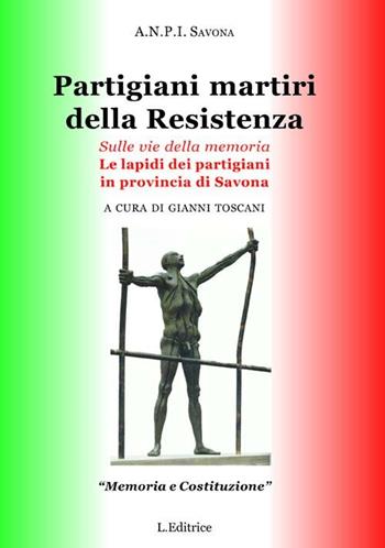Partigiani martiri della Resistenza. Sulle vie della memoria. Le lapidi dei partigiani in provincia di Savona  - Libro L. Editrice 2012, Memoria e costituzione | Libraccio.it