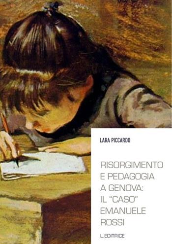 Risorgimento e pedagogia a Genova. Il «caso» Emanuele Rossi - Lara Piccardo - Libro L. Editrice 2012 | Libraccio.it
