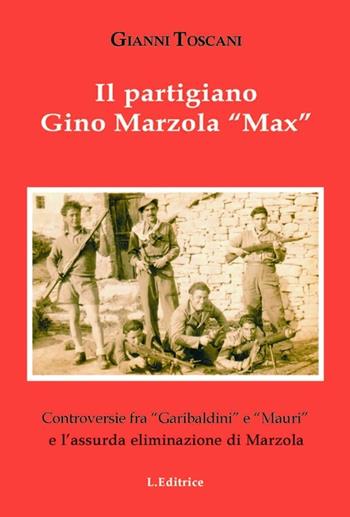 Il partigiano Gino Mazzola «Max». Controversie tra «garibaldini» e «Mauri» eliminazione di Marzola - Gianni Toscani - Libro L. Editrice 2013 | Libraccio.it