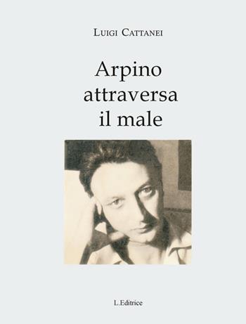 Arpino attraversa il male - Luigi Cattanei - Libro L. Editrice 2013 | Libraccio.it