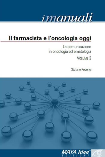 Il farmacista e l'oncologia oggi. La comunicazione in oncologia ed ematologia - Stefano Federici - Libro Maya Idee 2014, I manuali | Libraccio.it