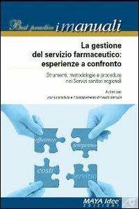 La gestione del servizio farmaceutico. Esperienze a confronto. Strumenti, metodologie e procedure nei servizi sanitari regionali  - Libro Maya Idee 2011, Best practice i manuali | Libraccio.it