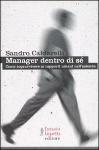Manager dentro di sé. Come sopravvivere ai rapporti umani nell'azienda - Sandro Caldarelli - Libro Fausto Lupetti Editore 2008, Formazione e università | Libraccio.it