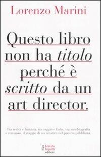 Questo libro non ha titolo perché è scritto da un art director - Lorenzo Marini - Libro Fausto Lupetti Editore 2008 | Libraccio.it