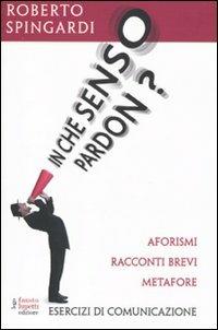 In che senso pardon? Aforismi, racconti brevi, metafore - Roberto Spingardi - Libro Fausto Lupetti Editore 2010 | Libraccio.it