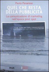 Quel che resta della pubblicità. La comunicazione di marketing nell'epoca post spot - Paola Panarese - Libro Fausto Lupetti Editore 2011, Pubblicità e marketing | Libraccio.it