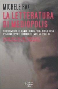 La letteratura di Mediopolis. Divertimento, devianza, simulazione, gioco, fuga, evasione, divieti, conflitto, impulso, piacere - Michele Rak - Libro Fausto Lupetti Editore 2010, Saggistica e varia | Libraccio.it