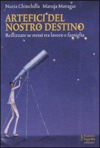 Artefici del nostro destino. Realizzare se stessi tra lavoro e famiglia - Nuria Chinchilla, Maruja Moragas - Libro Fausto Lupetti Editore 2011, Formazione e università | Libraccio.it