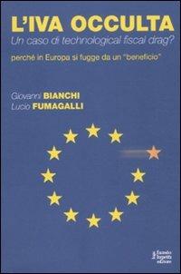 L' IVA occulta. Un caso di technological fiscal drag? Perché in Europa si fugge da un «beneficio» - Giovanni Bianchi, Lucio Fumagalli - Libro Fausto Lupetti Editore 2011 | Libraccio.it