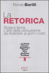 La retorica. Storia e teoria. L'arte della persuasione da Aristotele ai giorni nostri - Renato Barilli - Libro Fausto Lupetti Editore 2011, Scienza della comunicazione | Libraccio.it