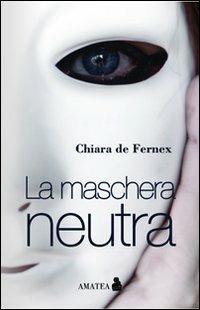 La maschera neutra - Chiara De Fernex - Libro Fausto Lupetti Editore 2011, Amatea | Libraccio.it