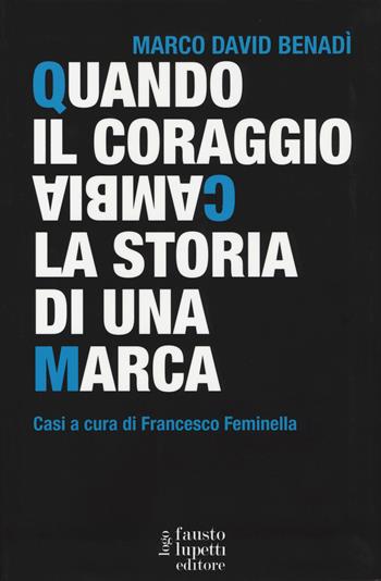 Quando il coraggio cambia la storia di una marca. Casi a cura di Francesco Feminella - Marco David Benadì - Libro Fausto Lupetti Editore 2014 | Libraccio.it