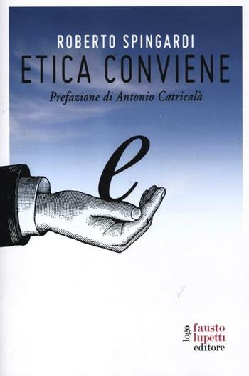 Etica conviene - Roberto Spingardi - Libro Fausto Lupetti Editore 2012, Comunicazione sociale e politica | Libraccio.it