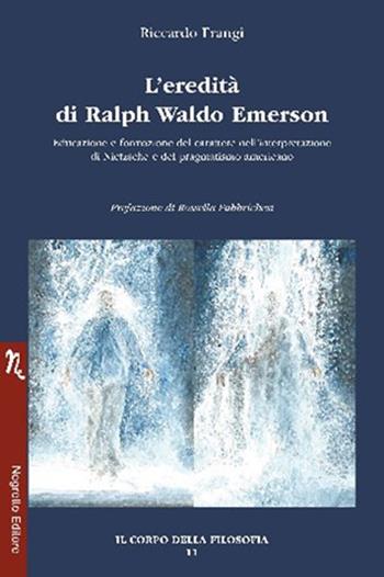 L'eredità di Ralph Waldo Emerson. Educazione e formazione del carattere nell’interpretazione di Nietzsche e del pragmatismo americano - Riccardo Frangi - Libro Negretto 2023, Il corpo della filosofia | Libraccio.it