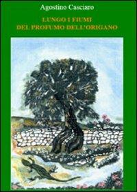 Lungo i fiumi del profondo dell'origano - Agostino Casciaro - Libro Libellula Edizioni 2008 | Libraccio.it