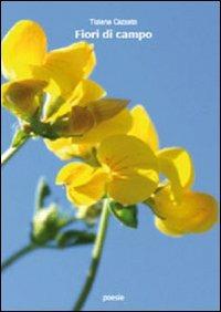 Fiori di campo - Tiziana Cazzato - Libro Libellula Edizioni 2009 | Libraccio.it