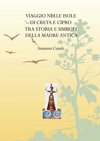 Viaggio nelle isole di Creta e Cipro tra storia e simboli della madre antica - Susanna Casale - Libro Libellula Edizioni 2009 | Libraccio.it