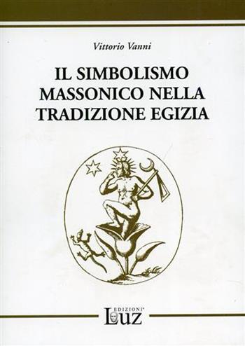 Il simbolismo massonico nella tradizione egizia - Vittorio Vanni - Libro EdizioniLuz 2009 | Libraccio.it