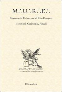 M.U.R.E. Massoneria Universale di Rito Europeo. Istruzioni, cerimonie, rituali  - Libro EdizioniLuz 2014, Fulgor artis | Libraccio.it