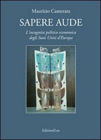 Sapere aude. L'incognita politico economica degli Stati Uniti d'Europa - Maurizio Camerata - Libro EdizioniLuz 2013 | Libraccio.it
