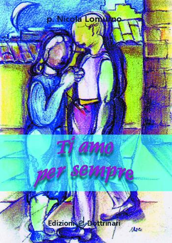 Ti amo per sempre - Nicola Lomurno - Libro Dottrinari 2012 | Libraccio.it