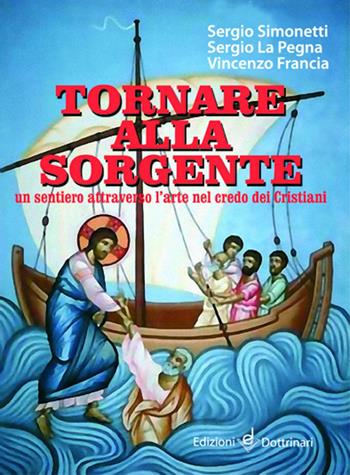 Tornare alla sorgente. Un sentiero attraverso l'arte nel credo dei cristiani - Sergio Simonetti, Sergio La Pegna, Vincenzo Francia - Libro Dottrinari 2013 | Libraccio.it