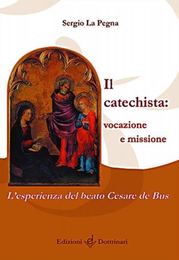 Il catechista: vocazione e missione. L'esperienza del beato Cesare de Bus - Sergio La Pegna - Libro Dottrinari 2013 | Libraccio.it