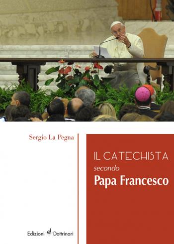 Il catechista secondo papa Francesco - Sergio La Pegna - Libro Dottrinari 2018 | Libraccio.it