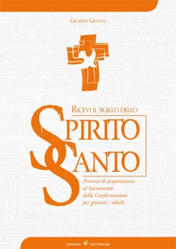 Ricevi il sigillo dello Spirito Santo. Percorso di preparazione al Sacramento della Confermazione per giovani - adulti - Giuseppe Giunta - Libro Dottrinari 2018 | Libraccio.it