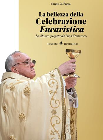 La bellezza della celebrazione eucaristica. La messa spiegata da papa Francesco - Sergio La Pegna - Libro Dottrinari 2019 | Libraccio.it