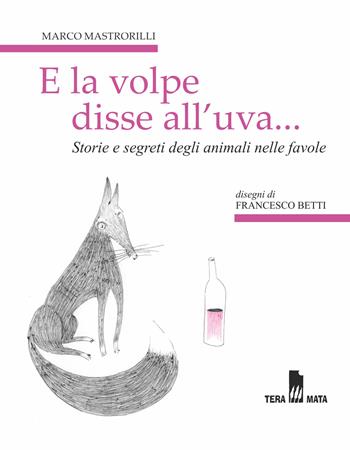 E la volpe disse all'uva... Storie e segreti degli animali nelle favole - Marco Mastrorilli - Libro Tera Mata 2009, Scintille | Libraccio.it