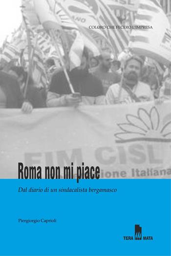 Roma non mi piace. Dal diario di un sindacalista bergamasco - Piergiorgio Caprioli - Libro Tera Mata 2019 | Libraccio.it