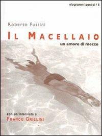 Il macellaio. Un amore di mezzo - Roberto Fustini - Libro Fefè 2008, Ologrammi poetici | Libraccio.it