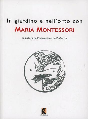 In giardino e nell'orto con Maria Montessori. La natura nell'educazione dell'infanzia - Maria Montessori - Libro Fefè 2013, 50 pagine | Libraccio.it
