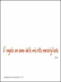 Vi regalo un anno della mia vita meravigliosa - O.I. - Libro Fefè 2011, Ologrammi poetici | Libraccio.it